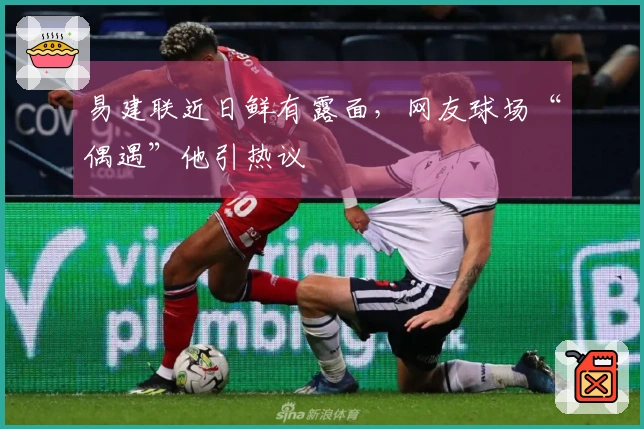 易建联近日鲜有露面，网友球场“偶遇”他引热议