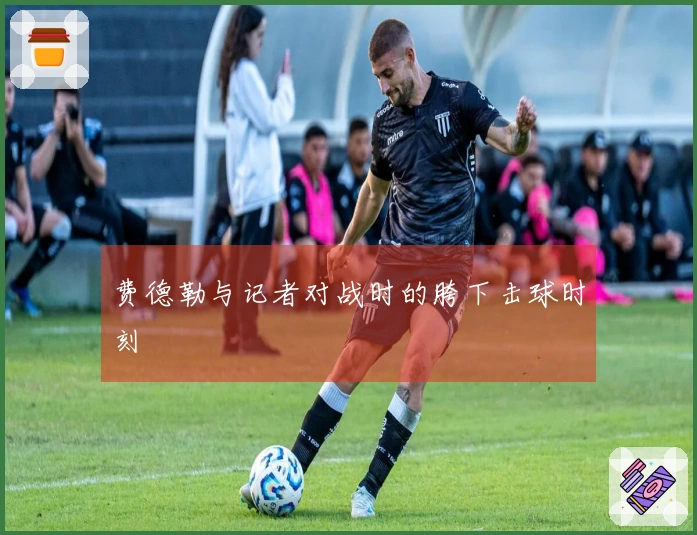 费德勒与记者对战时的胯下击球时刻