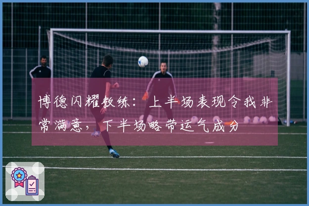 博德闪耀教练：上半场表现令我非常满意，下半场略带运气成分