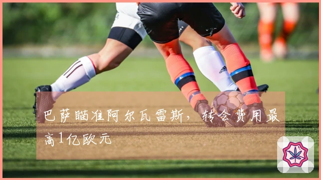 巴萨瞄准阿尔瓦雷斯，转会费用最高1亿欧元