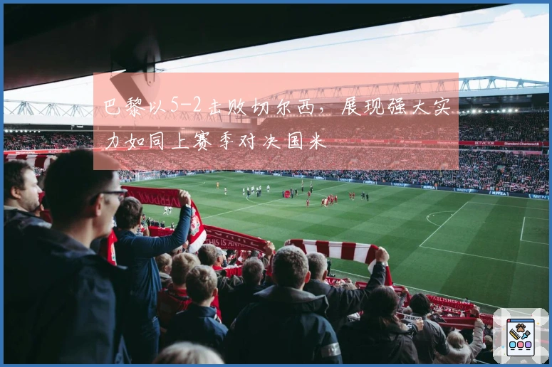 巴黎以5-2击败切尔西，展现强大实力如同上赛季对决国米