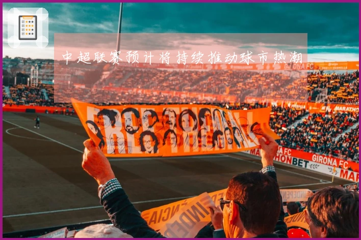 中超联赛预计将持续推动球市热潮