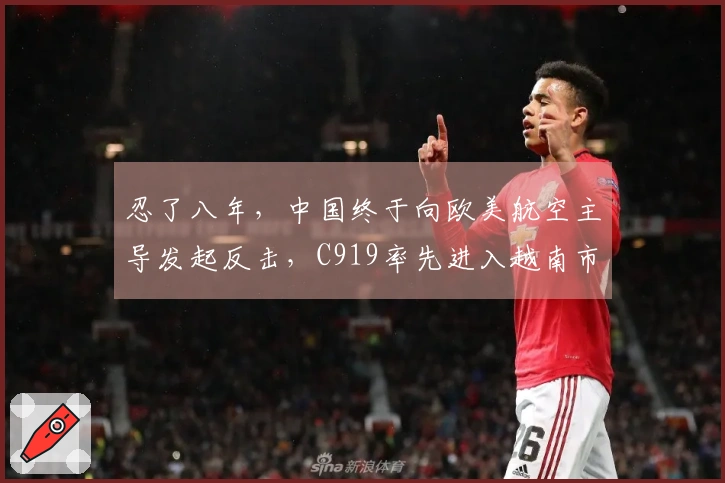 忍了八年，中国终于向欧美航空主导发起反击，C919率先进入越南市场