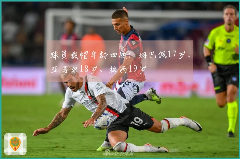 球员戴帽年龄回顾：姆巴佩17岁、亚马尔18岁、梅西19岁