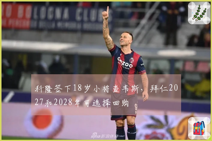 科隆签下18岁小将查韦斯，拜仁2027和2028年可选择回购