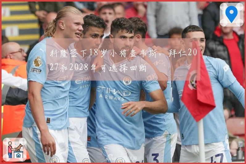 科隆签下18岁小将查韦斯，拜仁2027和2028年可选择回购