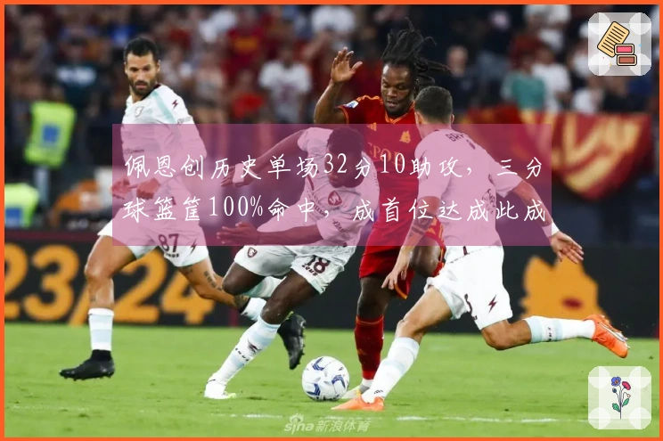 佩恩创历史单场32分10助攻，三分球篮筐100%命中，成首位达成此成就者