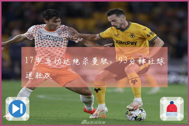 17岁马切达绝杀曼联，93分钟让球迷狂欢