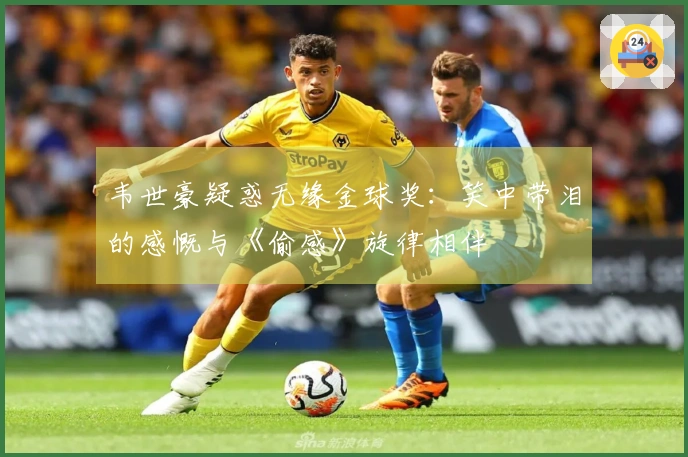 韦世豪疑惑无缘金球奖：笑中带泪的感慨与《偷感》旋律相伴