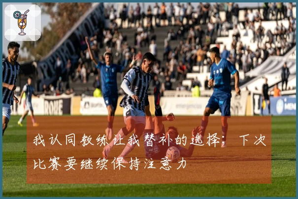 我认同教练让我替补的选择；下次比赛要继续保持注意力