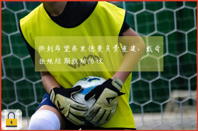 热刺希望弗里德曼负责重建，戴奇拒绝短期救助协议