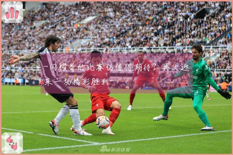 -闪耀哥的比赛仍值得期待？再次迎来一场精彩胜利-