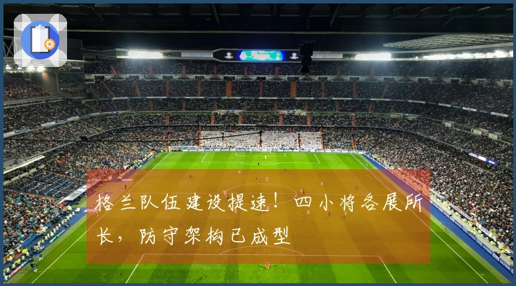 格兰队伍建设提速！四小将各展所长，防守架构已成型